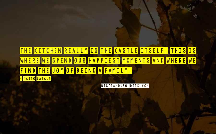 Mario Batali quotes: The kitchen really is the castle itself. This is where we spend our happiest moments and where we find the joy of being a family.