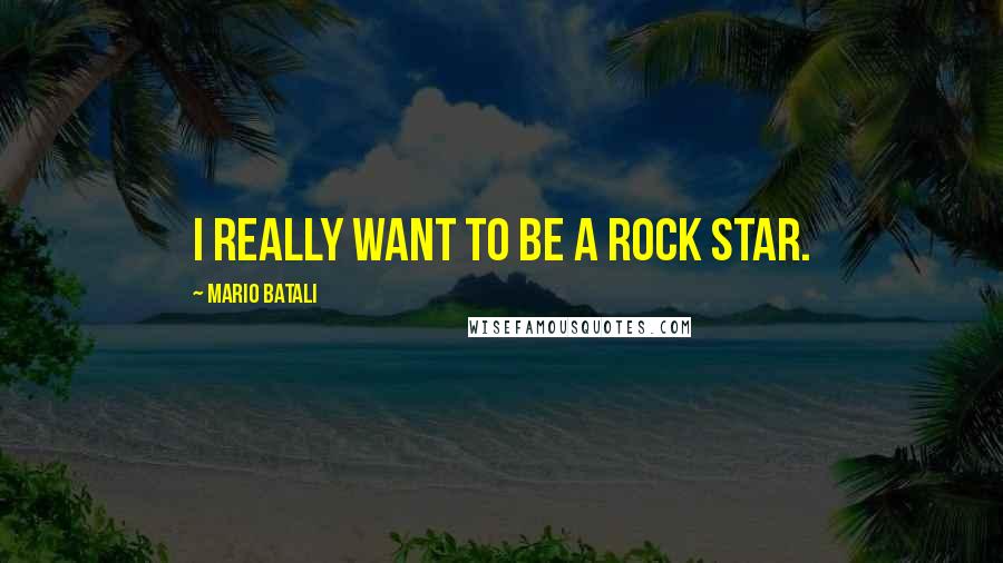 Mario Batali quotes: I really want to be a rock star.