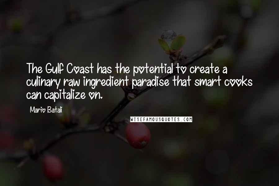 Mario Batali quotes: The Gulf Coast has the potential to create a culinary raw ingredient paradise that smart cooks can capitalize on.