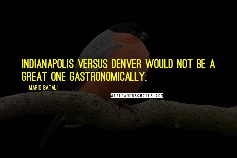 Mario Batali quotes: Indianapolis versus Denver would not be a great one gastronomically.
