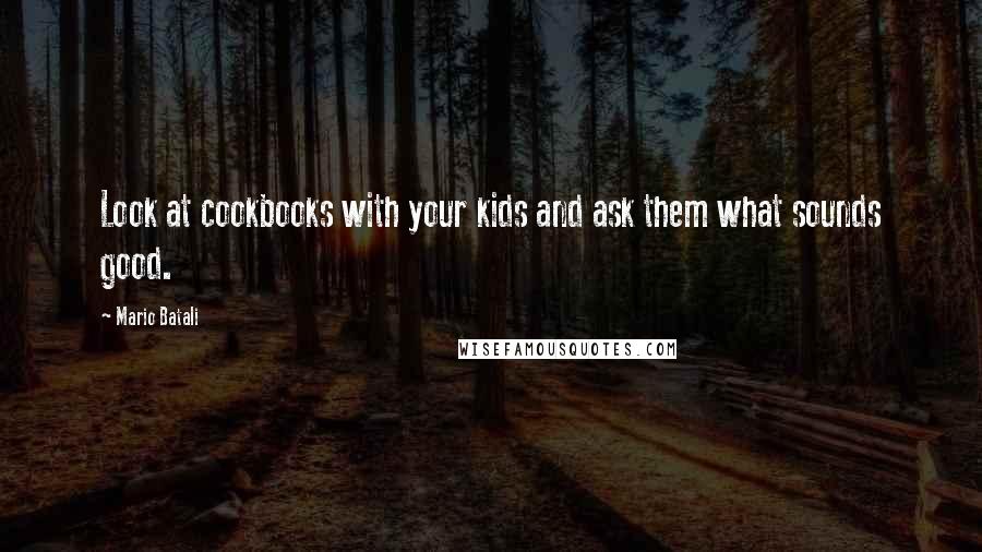 Mario Batali quotes: Look at cookbooks with your kids and ask them what sounds good.