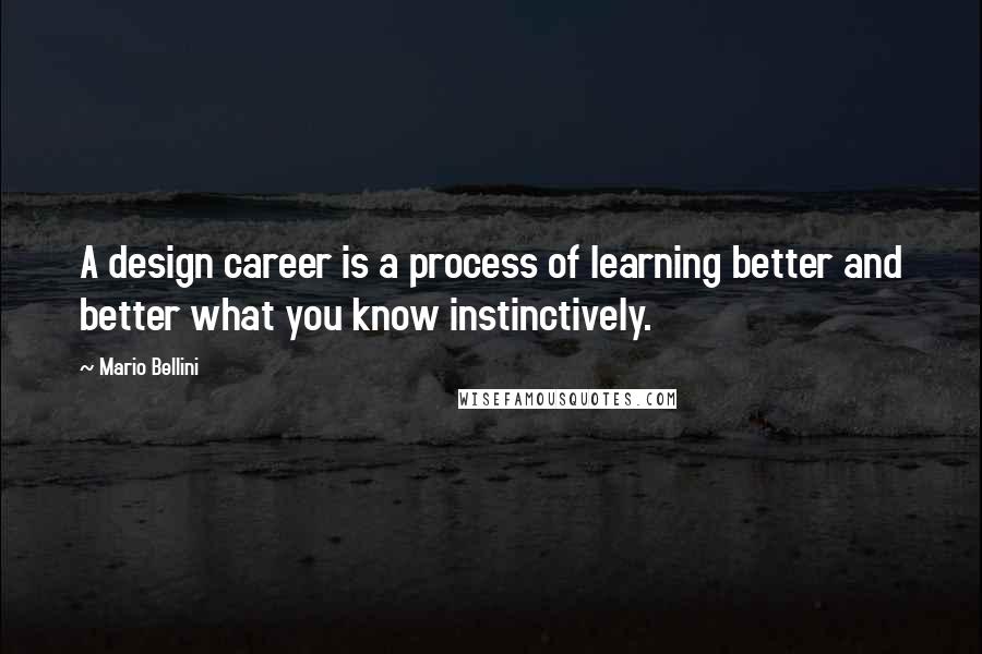 Mario Bellini quotes: A design career is a process of learning better and better what you know instinctively.