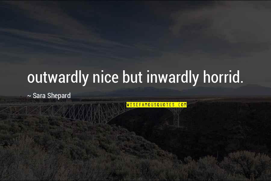 Mario Benedetti Amor Quotes By Sara Shepard: outwardly nice but inwardly horrid. Mario Benedetti Amor Quotes By Sara Shepard: outwardly nice but inwardly horrid.