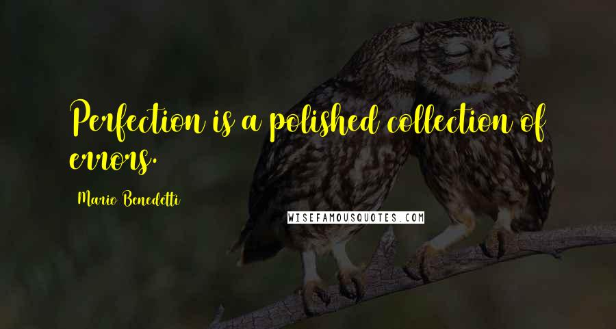 Mario Benedetti quotes: Perfection is a polished collection of errors.