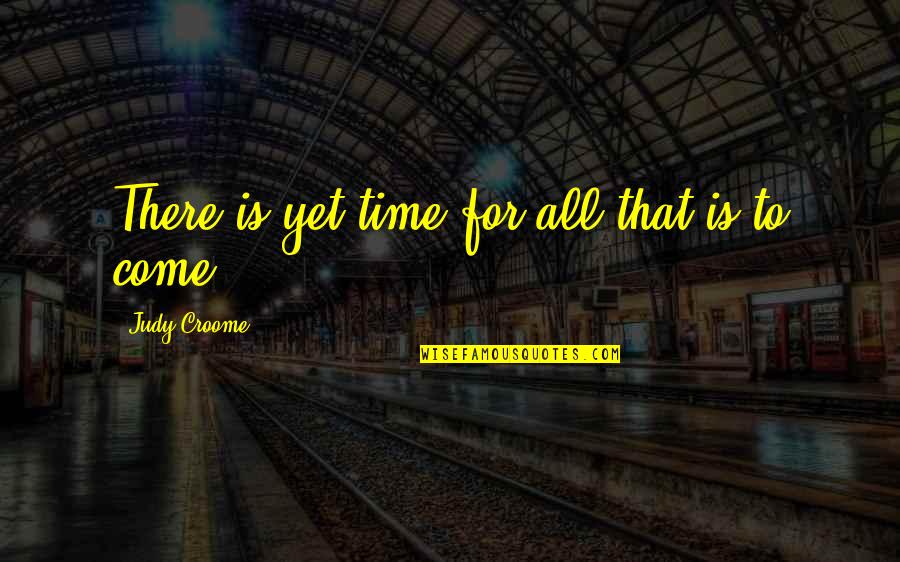 Mario Benedetti Quotes By Judy Croome: There is yet time for all that is