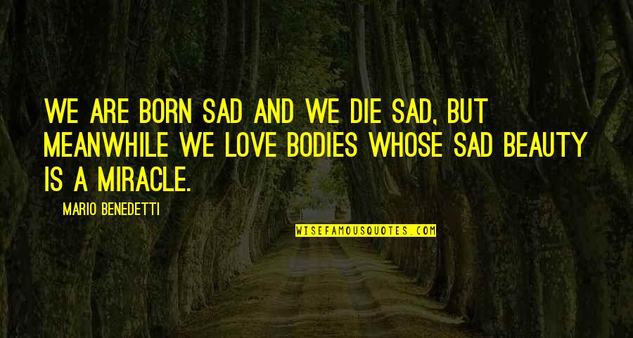 Mario Benedetti Quotes By Mario Benedetti: We are born sad and we die sad,