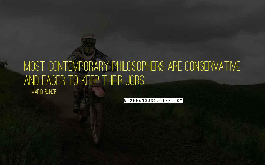 Mario Bunge quotes: Most contemporary philosophers are conservative and eager to keep their jobs.