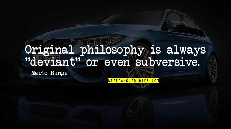 Mario Bunge Quotes By Mario Bunge: Original philosophy is always "deviant" or even subversive.