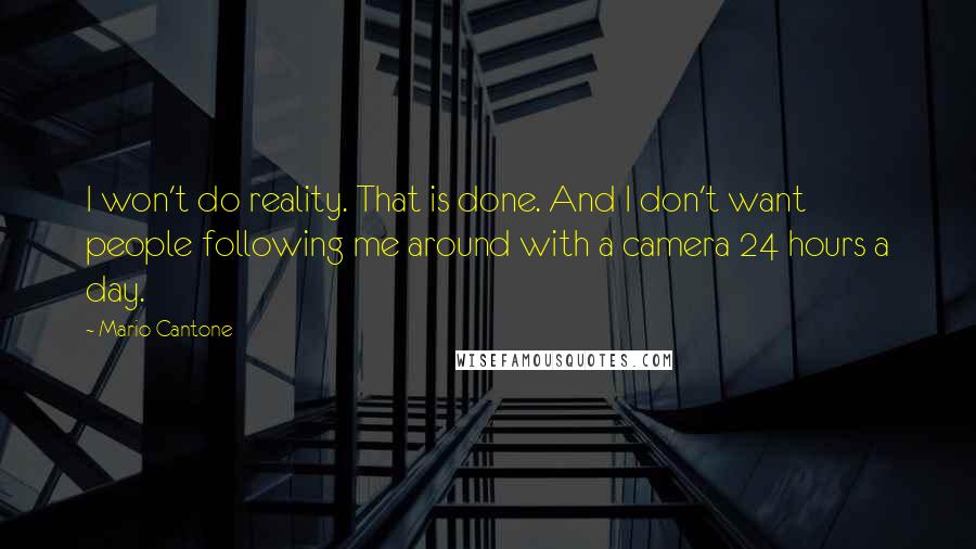 Mario Cantone quotes: I won't do reality. That is done. And I don't want people following me around with a camera 24 hours a day. Mario Cantone quotes: I won't do reality. That is done. And I don't want people following me around with a camera 24 hours a day.