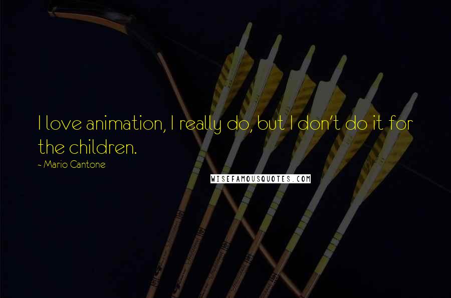 Mario Cantone quotes: I love animation, I really do, but I don't do it for the children. Mario Cantone quotes: I love animation, I really do, but I don't do it for the children.