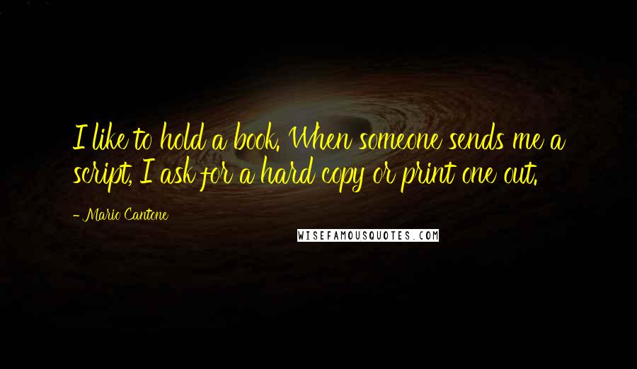 Mario Cantone quotes: I like to hold a book. When someone sends me a script, I ask for a hard copy or print one out.