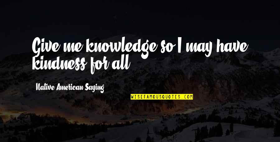 Mario Chalmers Quotes By Native American Saying: Give me knowledge so I may have kindness