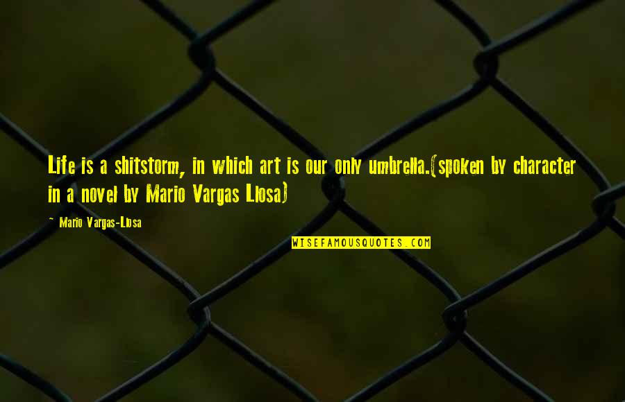 Mario Character Quotes By Mario Vargas-Llosa: Life is a shitstorm, in which art is Mario Character Quotes By Mario Vargas-Llosa: Life is a shitstorm, in which art is