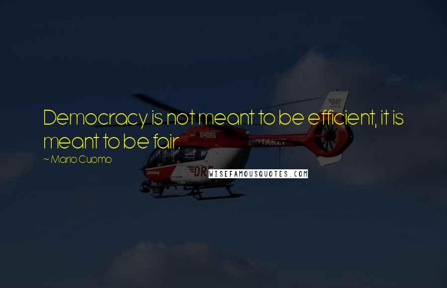 Mario Cuomo quotes: Democracy is not meant to be efficient, it is meant to be fair.