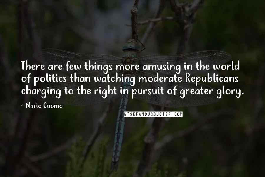 Mario Cuomo quotes: There are few things more amusing in the world of politics than watching moderate Republicans charging to the right in pursuit of greater glory. Mario Cuomo quotes: There are few things more amusing in the world of politics than watching moderate Republicans charging to the right in pursuit of greater glory.