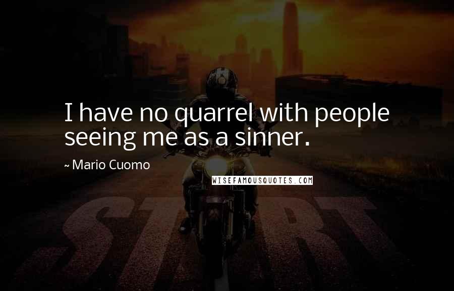 Mario Cuomo quotes: I have no quarrel with people seeing me as a sinner.