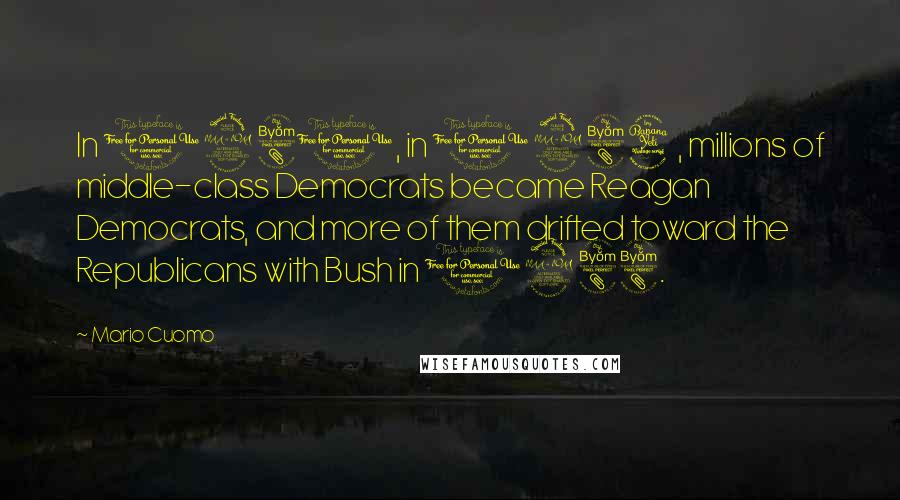 Mario Cuomo quotes: In 1980, in 1984, millions of middle-class Democrats became Reagan Democrats, and more of them drifted toward the Republicans with Bush in 1988.