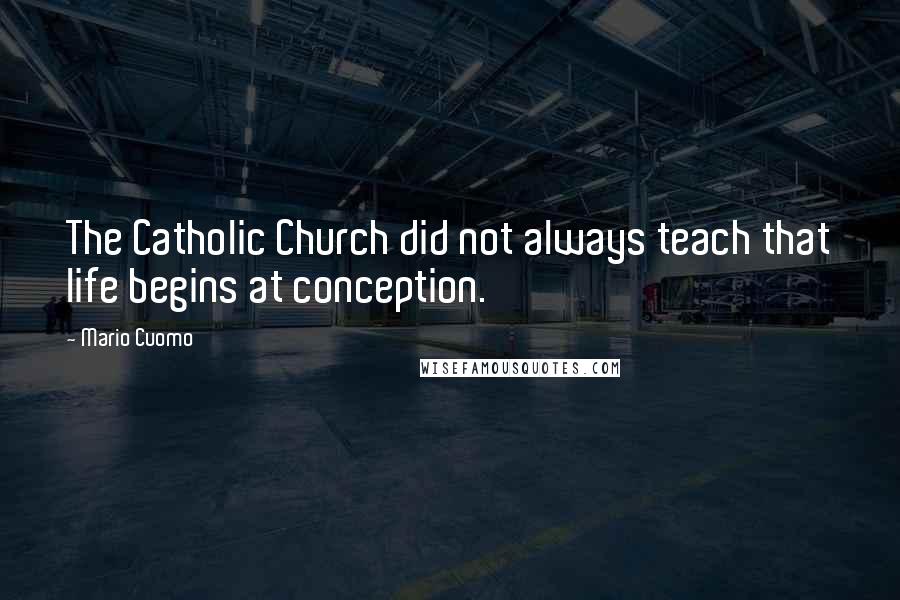 Mario Cuomo quotes: The Catholic Church did not always teach that life begins at conception.