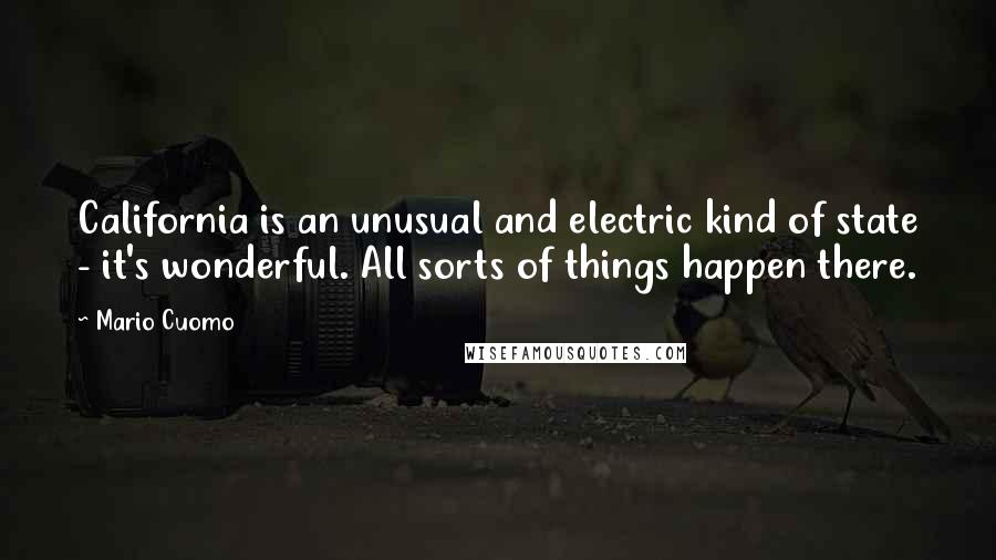 Mario Cuomo quotes: California is an unusual and electric kind of state - it's wonderful. All sorts of things happen there. Mario Cuomo quotes: California is an unusual and electric kind of state - it's wonderful. All sorts of things happen there.