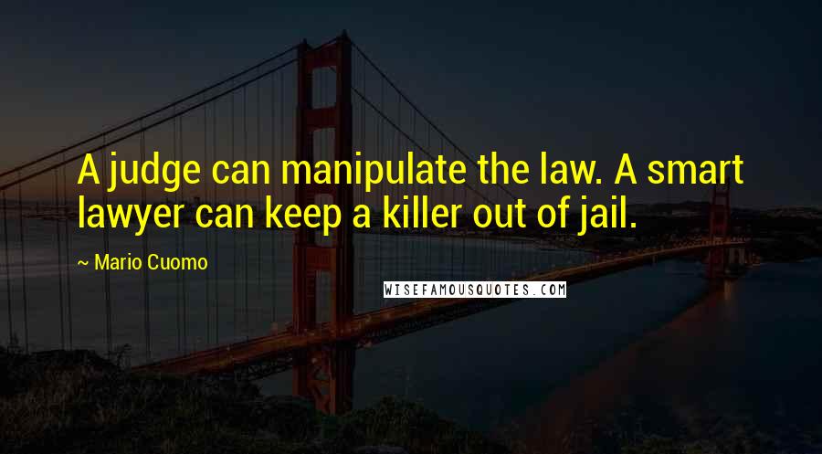 Mario Cuomo quotes: A judge can manipulate the law. A smart lawyer can keep a killer out of jail.