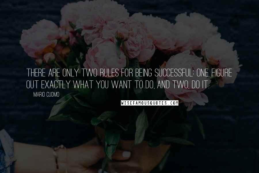 Mario Cuomo quotes: There are only two rules for being successful: one, figure out exactly what you want to do, and two, do it. Mario Cuomo quotes: There are only two rules for being successful: one, figure out exactly what you want to do, and two, do it.