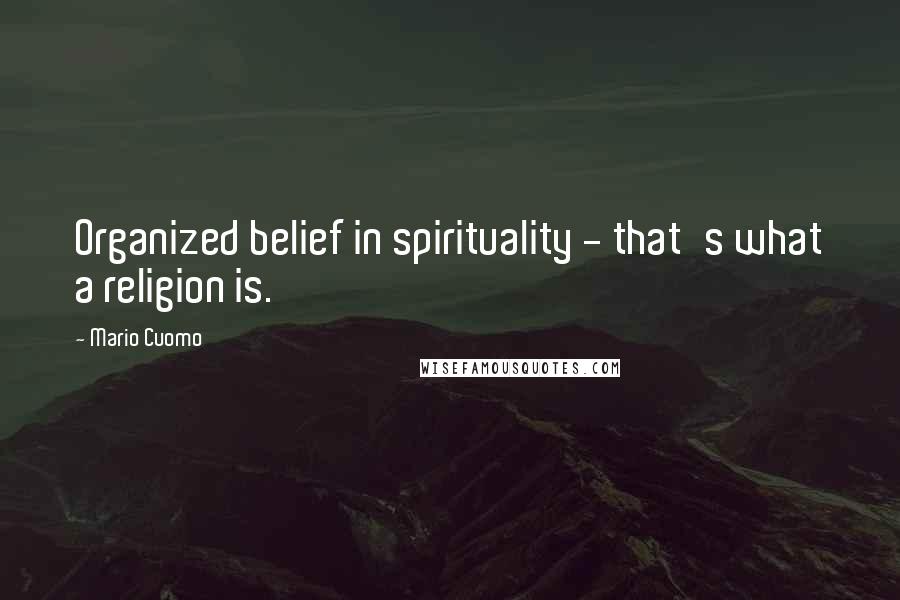 Mario Cuomo quotes: Organized belief in spirituality - that's what a religion is.