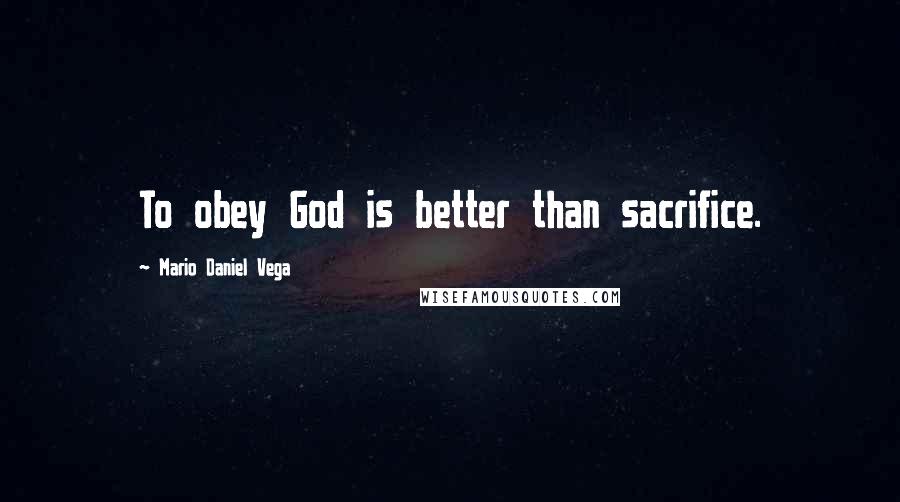 Mario Daniel Vega quotes: To obey God is better than sacrifice.