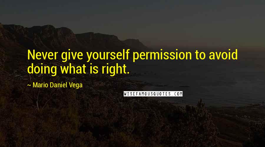 Mario Daniel Vega quotes: Never give yourself permission to avoid doing what is right.