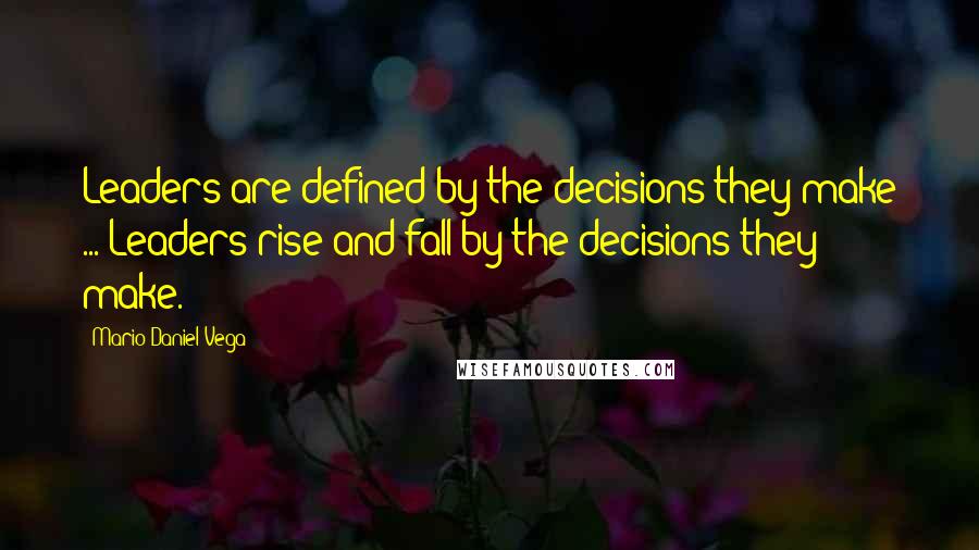 Mario Daniel Vega quotes: Leaders are defined by the decisions they make ... Leaders rise and fall by the decisions they make.