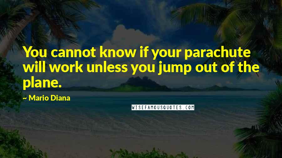 Mario Diana quotes: You cannot know if your parachute will work unless you jump out of the plane.