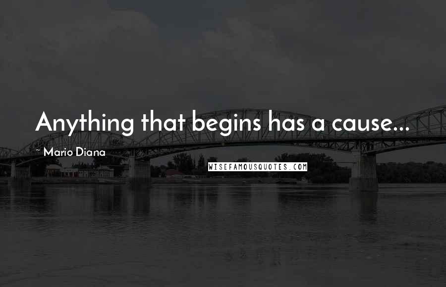 Mario Diana quotes: Anything that begins has a cause...