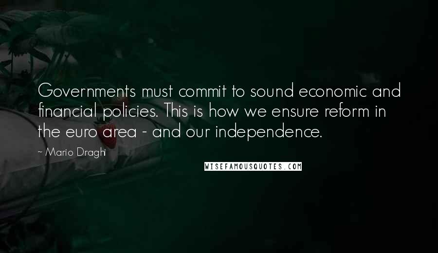 Mario Draghi quotes: Governments must commit to sound economic and financial policies. This is how we ensure reform in the euro area - and our independence. Mario Draghi quotes: Governments must commit to sound economic and financial policies. This is how we ensure reform in the euro area - and our independence.