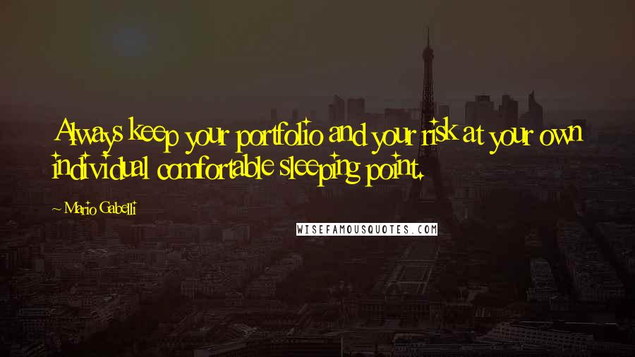 Mario Gabelli quotes: Always keep your portfolio and your risk at your own individual comfortable sleeping point.