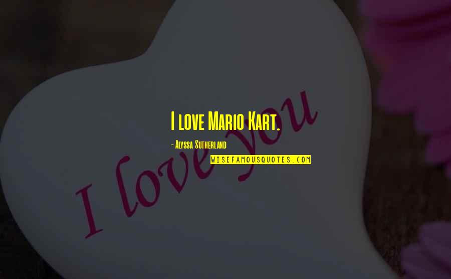 Mario Kart Quotes By Alyssa Sutherland: I love Mario Kart. Mario Kart Quotes By Alyssa Sutherland: I love Mario Kart.