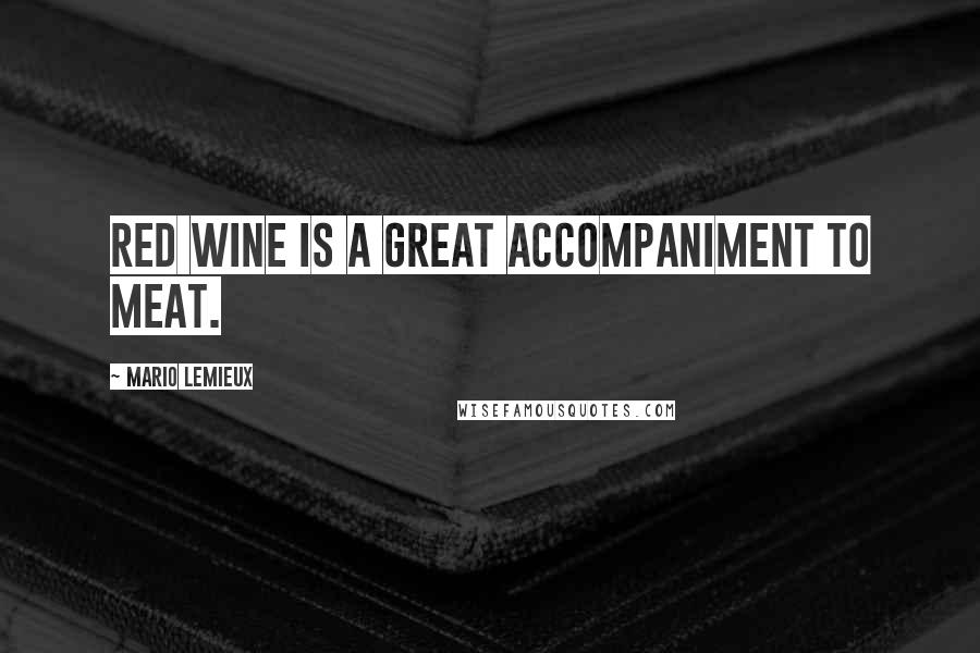 Mario Lemieux quotes: Red wine is a great accompaniment to meat.