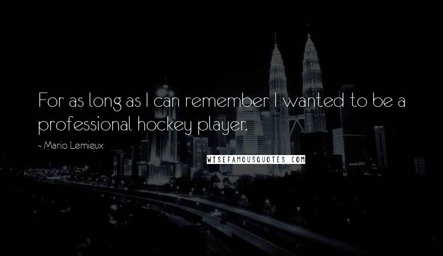 Mario Lemieux quotes: For as long as I can remember I wanted to be a professional hockey player.