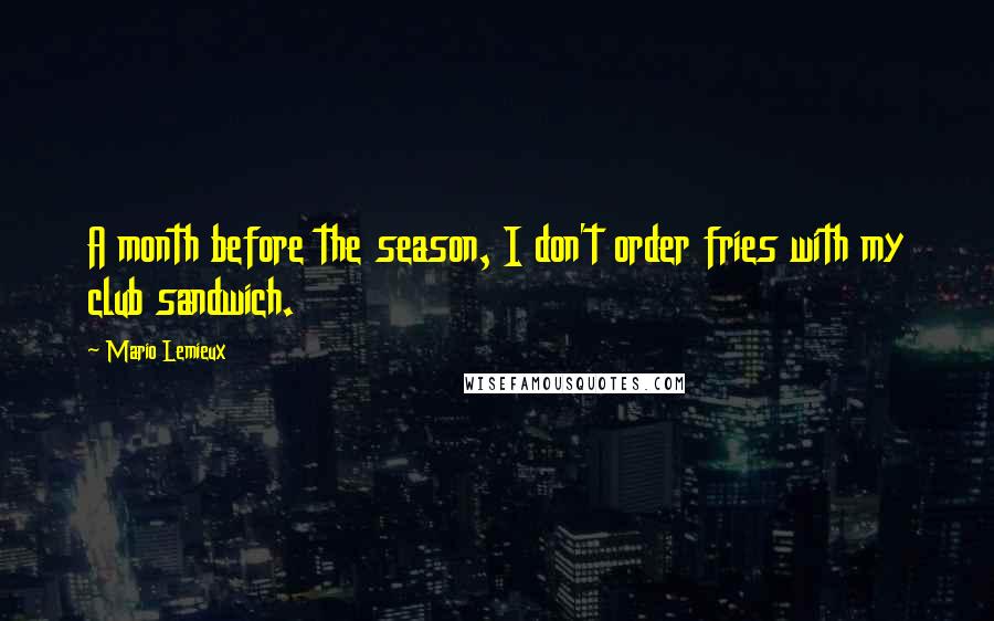 Mario Lemieux quotes: A month before the season, I don't order fries with my club sandwich.