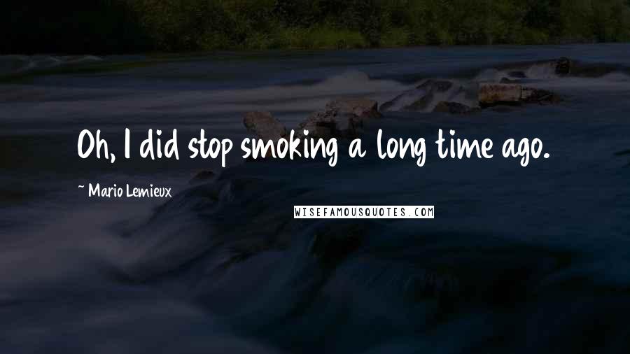 Mario Lemieux quotes: Oh, I did stop smoking a long time ago.