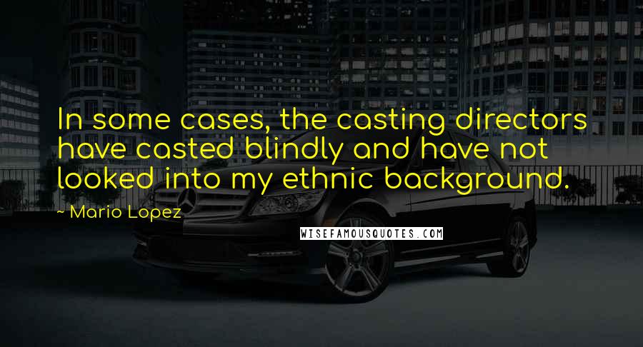 Mario Lopez quotes: In some cases, the casting directors have casted blindly and have not looked into my ethnic background.