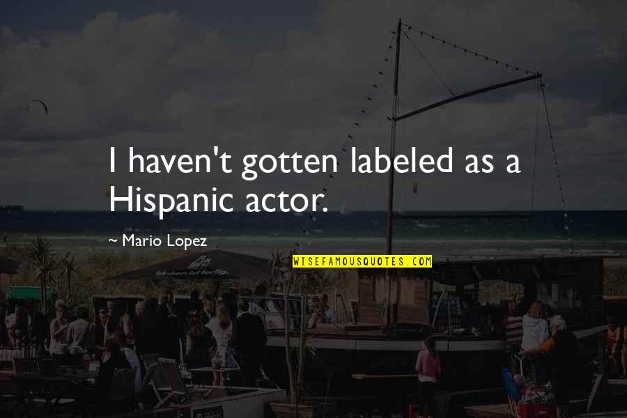 Mario Lopez Quotes By Mario Lopez: I haven't gotten labeled as a Hispanic actor.