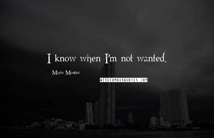 Mario Montez quotes: I know when I'm not wanted.