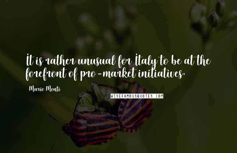 Mario Monti quotes: It is rather unusual for Italy to be at the forefront of pro-market initiatives.