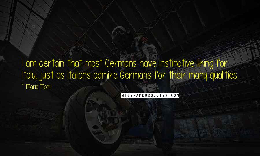 Mario Monti quotes: I am certain that most Germans have instinctive liking for Italy, just as Italians admire Germans for their many qualities.