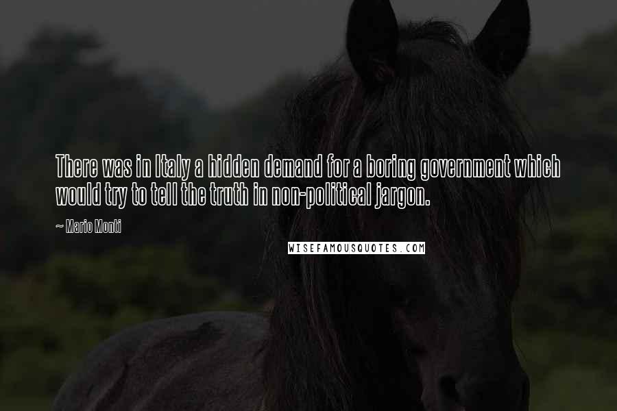 Mario Monti quotes: There was in Italy a hidden demand for a boring government which would try to tell the truth in non-political jargon.