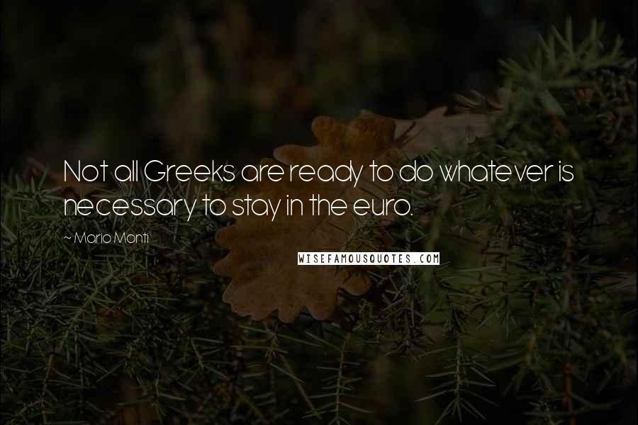 Mario Monti quotes: Not all Greeks are ready to do whatever is necessary to stay in the euro.