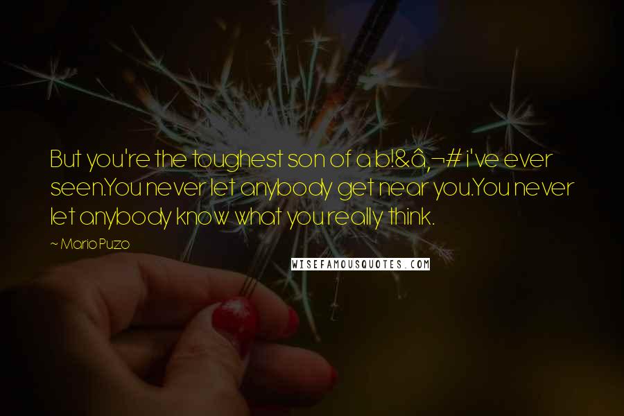 Mario Puzo quotes: But you're the toughest son of a b!&â‚¬# i've ever seen.You never let anybody get near you.You never let anybody know what you really think.