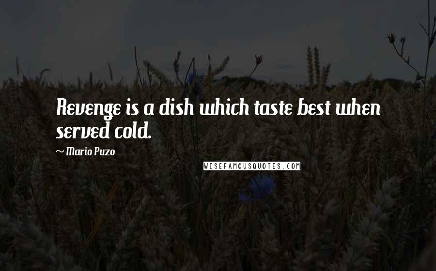 Mario Puzo quotes: Revenge is a dish which taste best when served cold.
