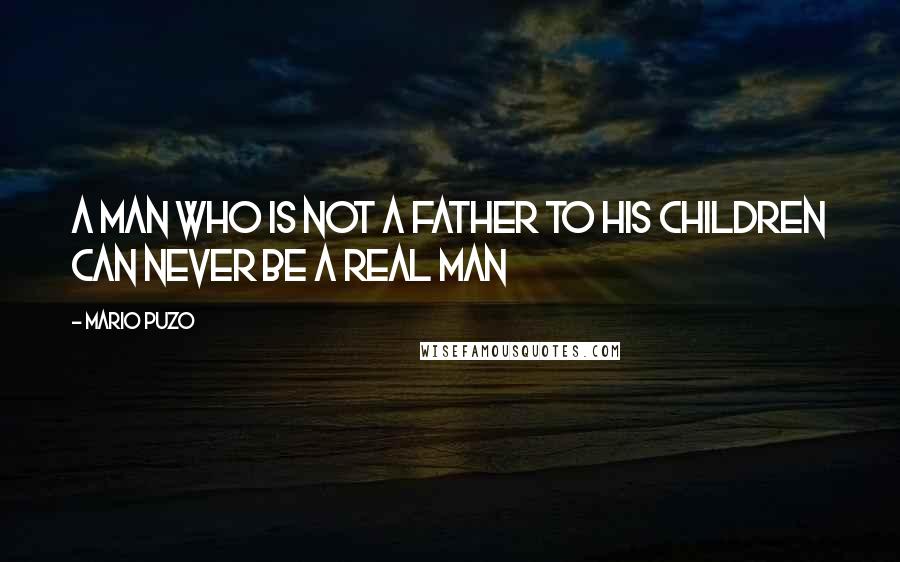 Mario Puzo quotes: A man who is not a father to his children can never be a real man