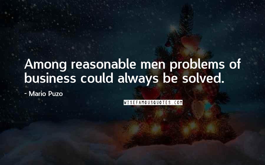 Mario Puzo quotes: Among reasonable men problems of business could always be solved.