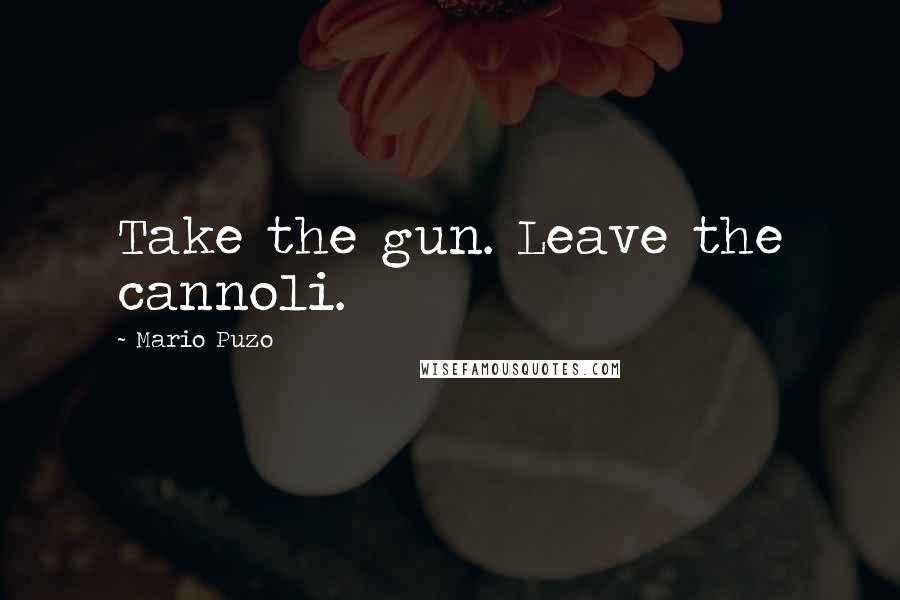 Mario Puzo quotes: Take the gun. Leave the cannoli.